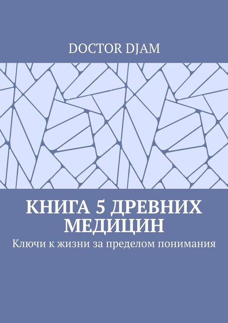 Книга 5 древних медицин. Ключи к жизни за пределом понимания, DOCTOR DJAM