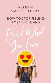 How to Stop Feeling Lost in Life and Find What You Love, Robin Sacredfire