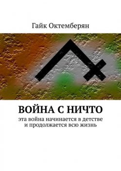 Война с НИЧТО. Эта война начинается в детстве и продолжается всю жизнь, Гайк Октемберян