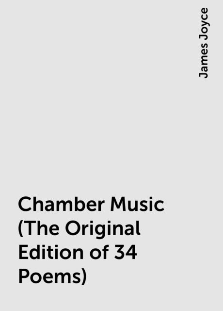 Chamber Music (The Original Edition of 34 Poems), James Joyce