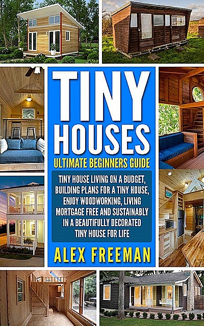Tiny Houses Beginners Guide, Alex Freeman