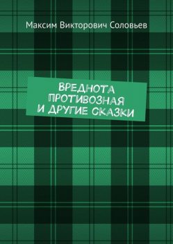 Вреднота противозная и другие сказки, Максим Соловьёв