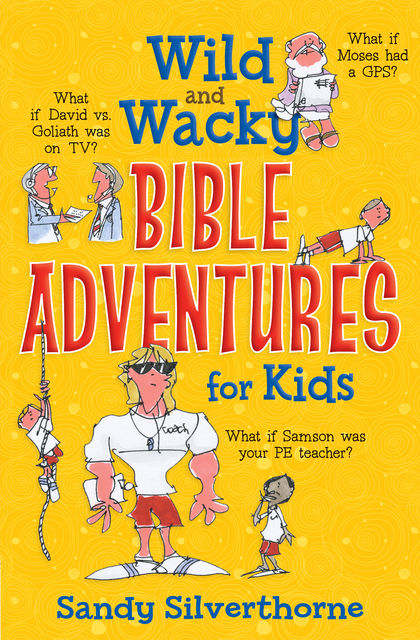 Wild and Wacky Bible Adventures for Kids, Sandy Silverthorne