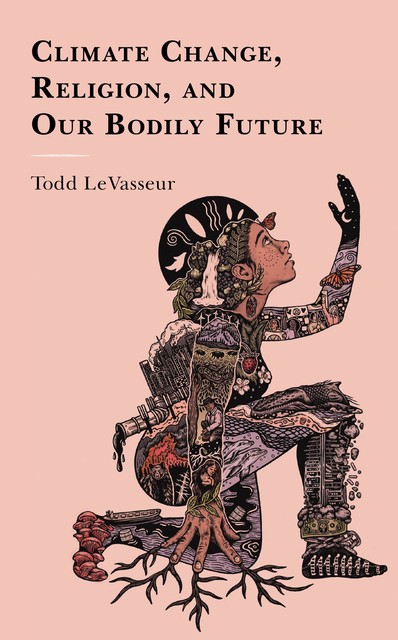 Climate Change, Religion, and our Bodily Future, Todd LeVasseur