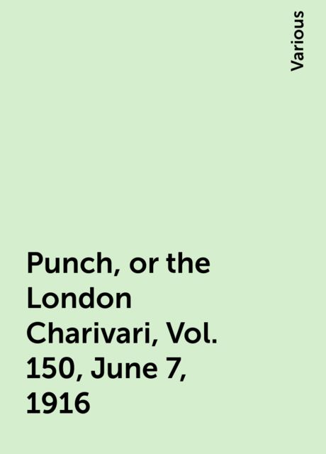 Punch, or the London Charivari, Vol. 150, June 7, 1916, Various