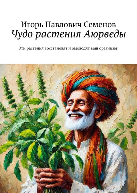 Чудо растения Аюрведы. Эти растения восстановят и омолодят ваш организм, Игорь Семенов