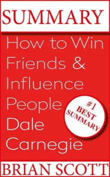 Summary : How To Win Friends And Influence People, Brian Scott