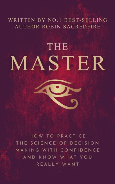 The Master: How to Practice The Science of Decision Making with Confidence and Know What You Really Want, Robin Sacredfire