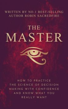 The Master: How to Practice The Science of Decision Making with Confidence and Know What You Really Want, Robin Sacredfire