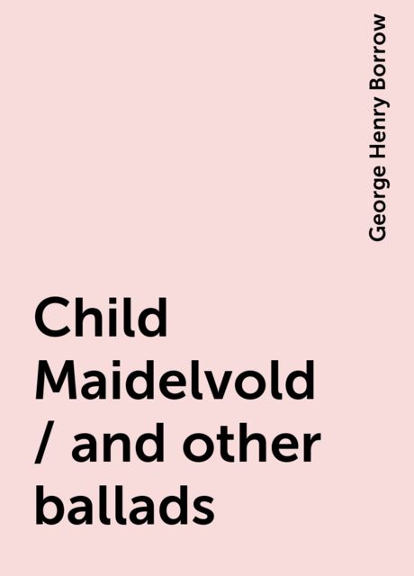 Child Maidelvold / and other ballads, George Henry Borrow