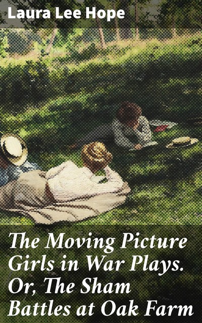 The Moving Picture Girls in War Plays. Or, The Sham Battles at Oak Farm, Laura Lee Hope