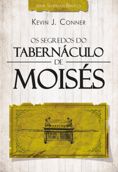 Os Segredos do Tabernáculo de Moisés, Kevin J. Conner