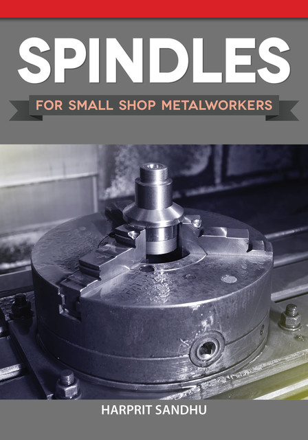 Spindles for Small Shop Metalworkers, Harprit Sandhu