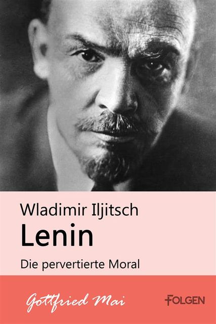 Wladimir Iljitsch Lenin – Die pervertierte Moral, Gottfried Mai