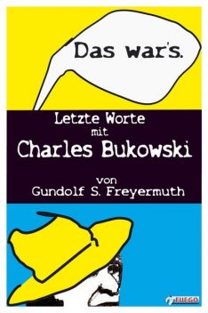 Das war's. Letzte Worte mit Charles Bukowski, Gundolf S. Freyermuth