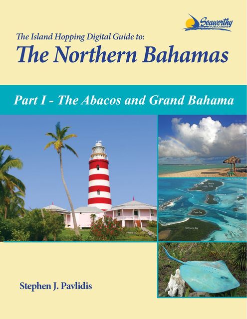 The Island Hopping Digital Guide to the Northern Bahamas - Part I - The Abacos and Grand Bahama, Stephen J Pavlidis