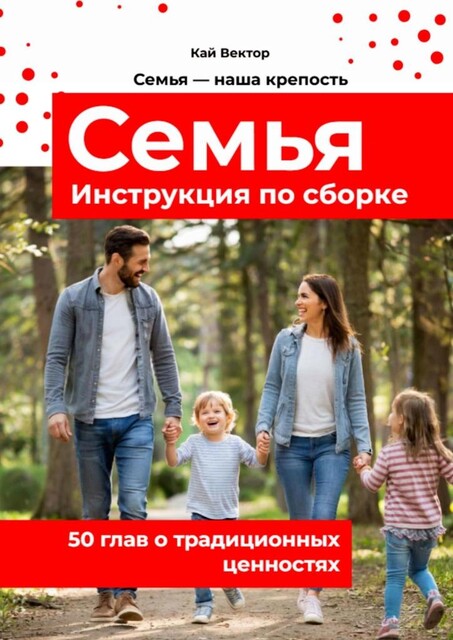 Семья. Инструкция по сборке. 50 глав о традиционных ценностях, Кай Вектор