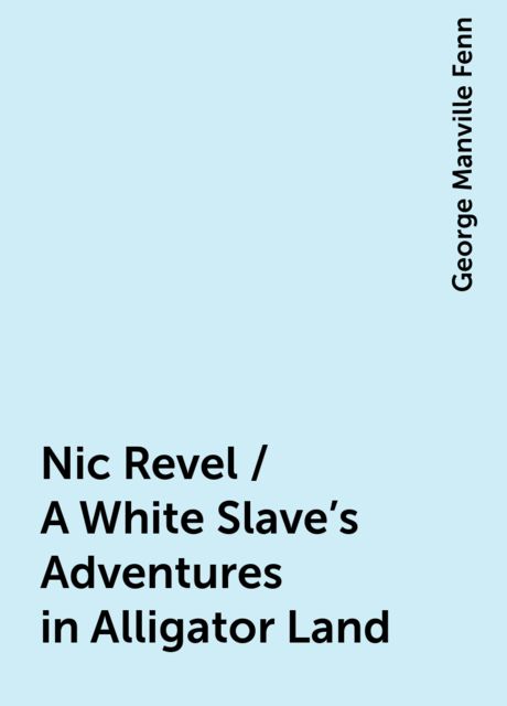 Nic Revel / A White Slave's Adventures in Alligator Land, George Manville Fenn