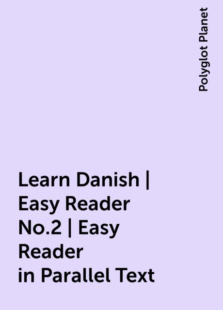 Learn Danish | Easy Reader No.2 | Easy Reader in Parallel Text, Polyglot Planet