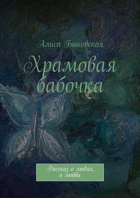 Храмовая бабочка. Рассказ о людях, о любви, Алиса Быковская