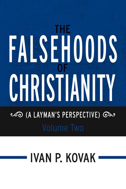The Falsehoods of Christianity: Volume Two, Ivan P.Kovak