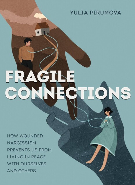 Fragile connections. How wounded narcissism prevents us from living in peace with ourselves and others, Yuliya Pirumova