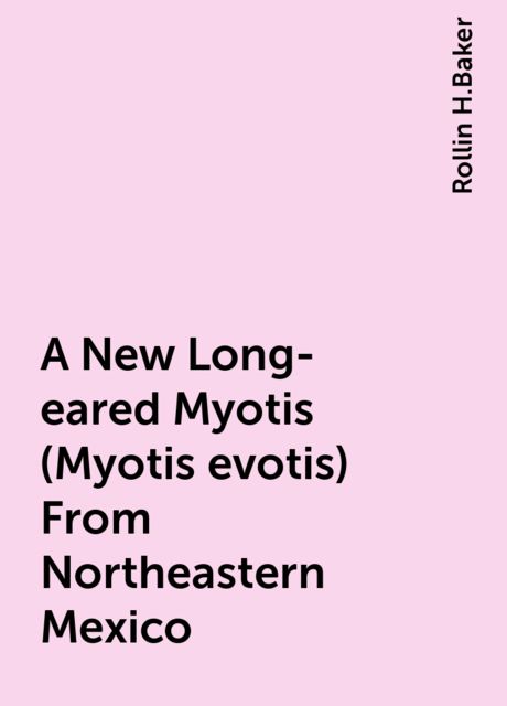 A New Long-eared Myotis (Myotis evotis) From Northeastern Mexico, Rollin H.Baker