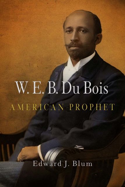 W. E. B. Du Bois, American Prophet, Edward J.Blum