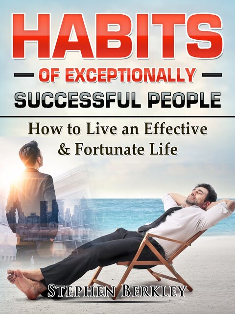 Habits of Exceptionally Successful People: How to Live an Effective & Fortunate Life, Stephen Berkley
