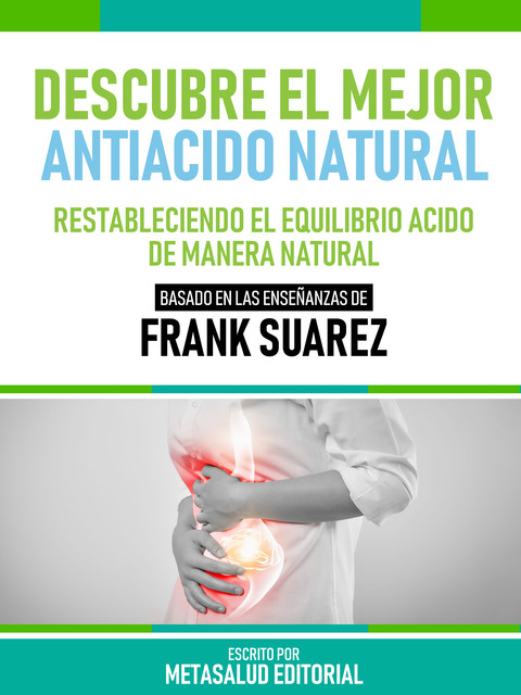 Descubre El Mejor Antiácido Natural – Basado En Las Enseñanzas De Frank Suarez, Metasalud Editorial