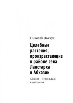 Целебные растения, произрастающие в районе села Лапстарха в Абхазии, Николай Дьячук