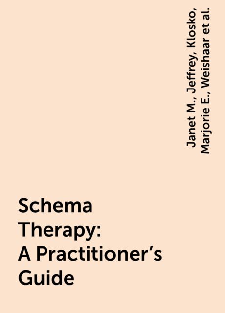 Schema Therapy : A Practitioner's Guide, Young, Jeffrey, Janet M., Klosko, Marjorie E., Weishaar