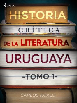 Historia crítica de la literatura uruguaya. Tomo I, Carlos Roxlo