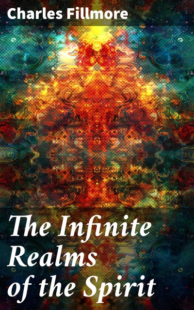 The Infinite Realms of the Spirit, Charles Fillmore