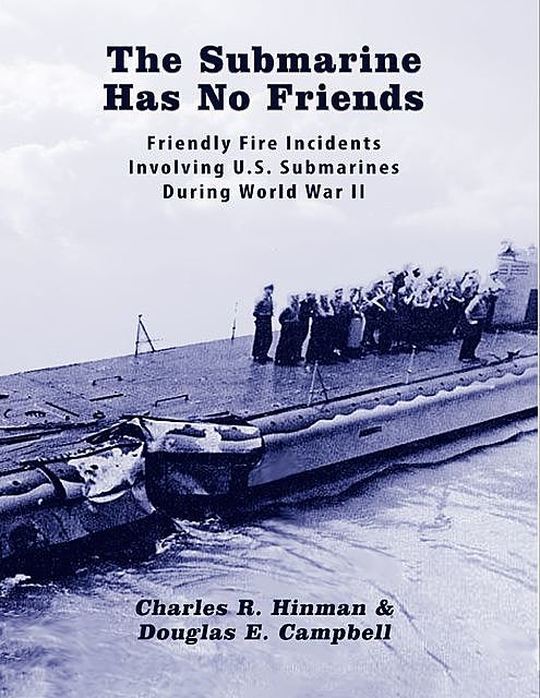 The Submarine Has No Friends: Friendly Fire Incidents Involving United States Submarines During World War Two, Douglas E.Campbell, Charles R. Hinman
