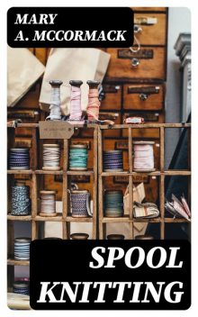Spool Knitting, Mary A.McCormack