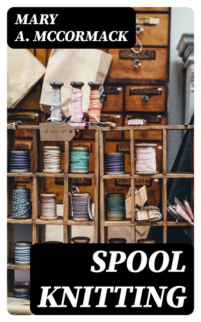 Spool Knitting, Mary A.McCormack