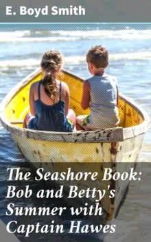 The Seashore Book: Bob and Betty's Summer with Captain Hawes, E.Boyd Smith