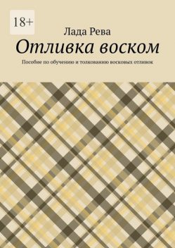 Отливка воском. Пособие по обучению и толкованию восковых отливок, Лада Рева