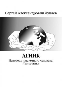 АГИНК. Исповедь никчемного человека. Фантастика, Сергей Дунаев