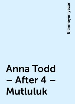 Anna Todd – After 4 – Mutluluk, Bilinmeyen yazar
