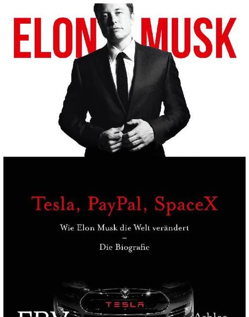 Elon Musk. Die Biografie des Gründers von Tesla, PayPal, SpaceX und wie er unsere Zukunft neu erfindet, Ashlee Vance, Elon Musk