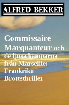 Commissaire Marquanteur och de ljusa kämparna från Marseille: Frankrike Brottsthriller, Alfred Bekker