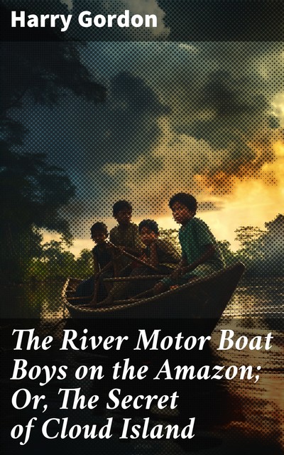 The River Motor Boat Boys on the Amazon; Or, The Secret of Cloud Island, Harry Gordon