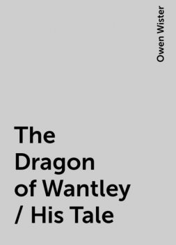 The Dragon of Wantley / His Tale, Owen Wister