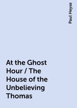 At the Ghost Hour / The House of the Unbelieving Thomas, Paul Heyse