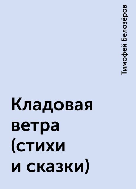 Кладовая ветра (стихи и сказки), Тимофей Белозёров