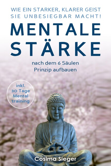 WIE EIN STARKER, KLARER GEIST SIE UNBESIEGBAR MACHT! Mentale Stärke nach dem 6 Säulen Prinzip aufbauen, Cosima Sieger