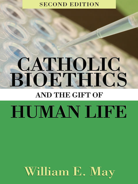 Catholic Bioethics and the Gift of Human Life, 2nd Edition, William May