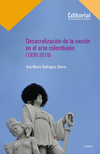 Desacralización de la nación en el arte colombiano (1930–2015), Ana María Rodríguez Sierra